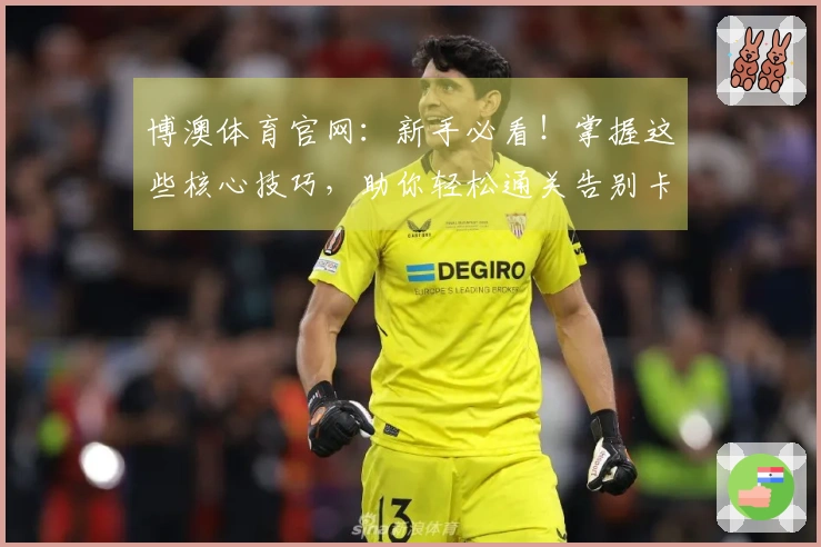 博澳体育官网：新手必看！掌握这些核心技巧，助你轻松通关告别卡关