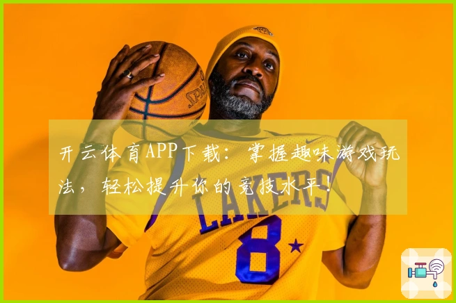 开云体育APP下载：掌握趣味游戏玩法，轻松提升你的竞技水平！