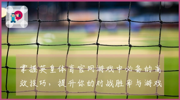 掌握英皇体育官网游戏中必备的高效技巧，提升你的对战胜率与游戏体验