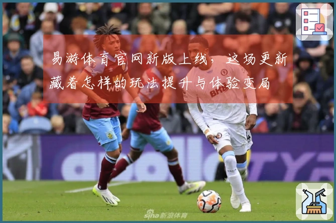 易游体育官网新版上线，这场更新藏着怎样的玩法提升与体验变局