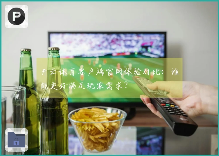 开云体育客户端官网体验对比：谁能更好满足玩家需求？