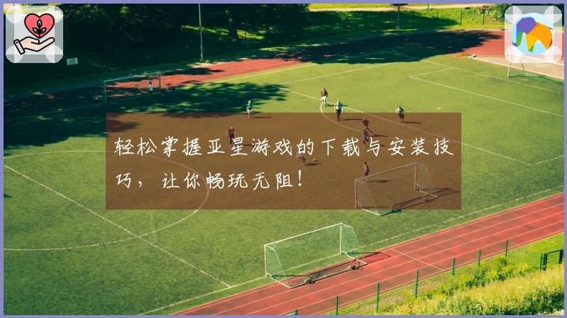 轻松掌握亚星游戏的下载与安装技巧，让你畅玩无阻！