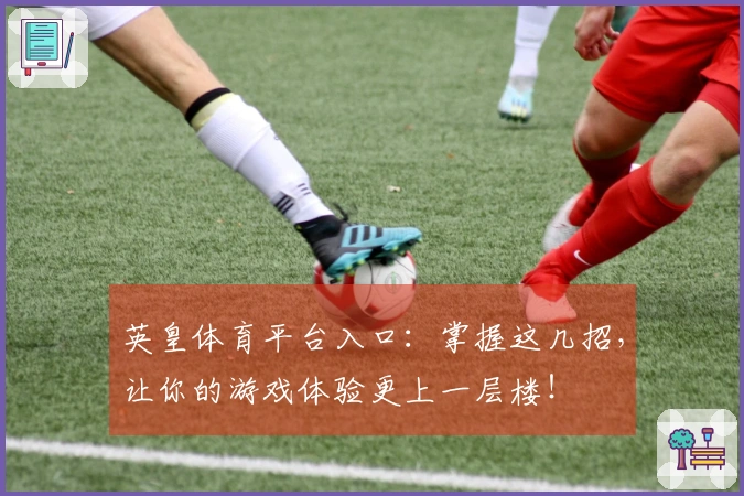 英皇体育平台入口：掌握这几招，让你的游戏体验更上一层楼！