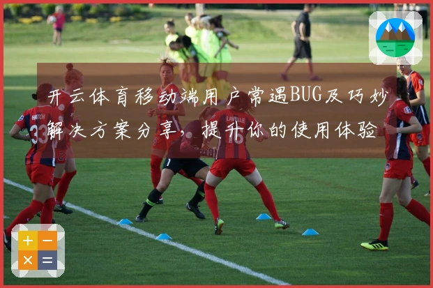 开云体育移动端用户常遇BUG及巧妙解决方案分享，提升你的使用体验