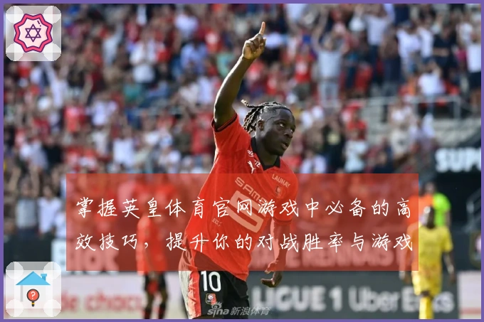 掌握英皇体育官网游戏中必备的高效技巧，提升你的对战胜率与游戏体验