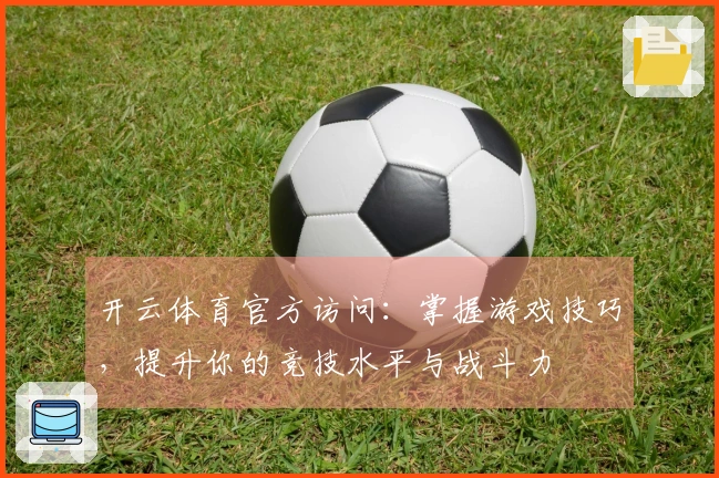 开云体育官方访问：掌握游戏技巧，提升你的竞技水平与战斗力