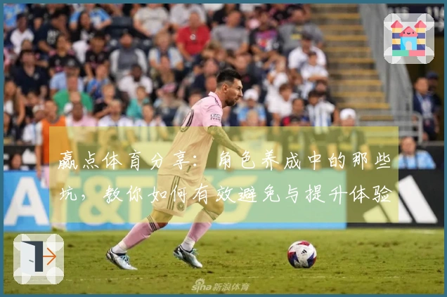 赢点体育分享：角色养成中的那些坑，教你如何有效避免与提升体验