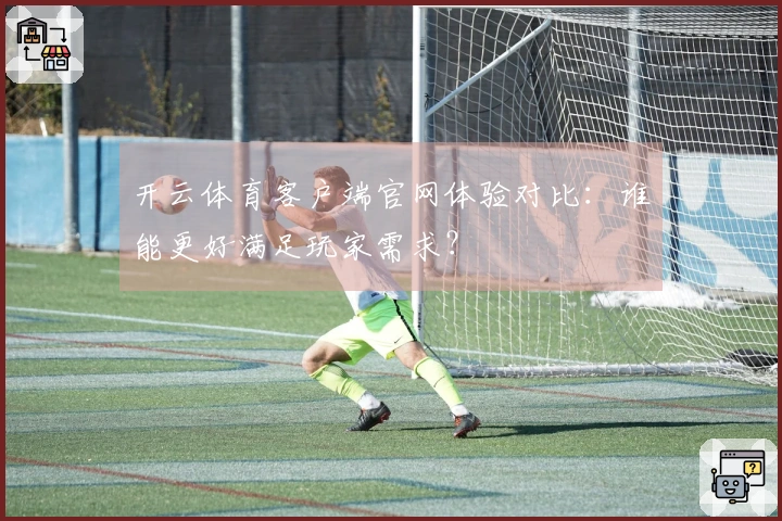 开云体育客户端官网体验对比：谁能更好满足玩家需求？