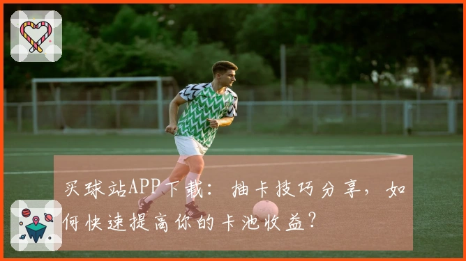 买球站APP下载：抽卡技巧分享，如何快速提高你的卡池收益？